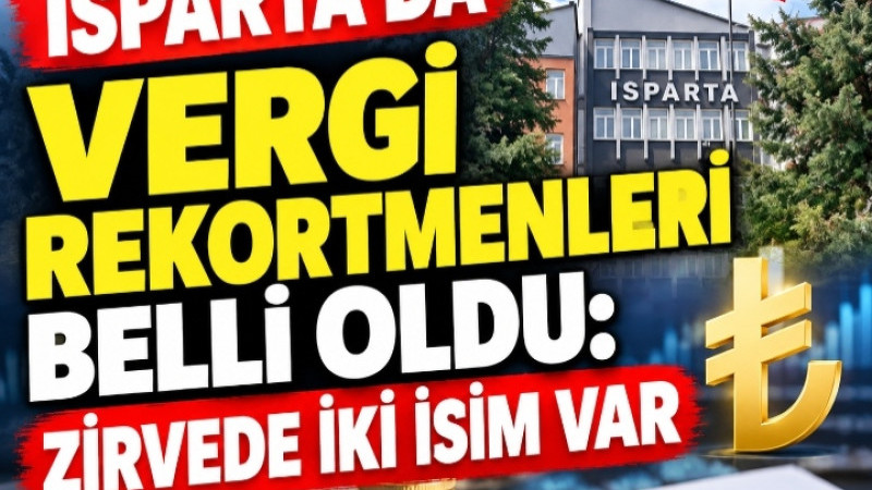 ISPARTA’DA VERGİ REKORTMENLERİ BELLİ OLDU: ZİRVEDE İKİ İSİM VAR