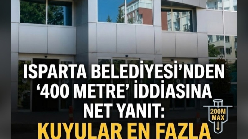 ISPARTA BELEDİYESİ’NDEN ‘400 METRE’ İDDİASINA NET YANIT: KUYULAR EN FAZLA 200 METRE OLACAK