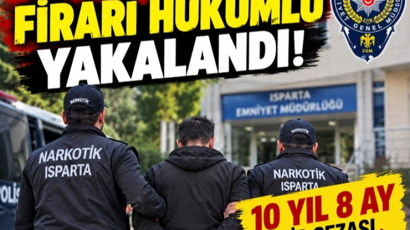 ISPARTA’DA ARANAN FİRARİ HÜKÜMLÜ YAKALANDI! 10 YIL 8 AY HAPİS CEZASI VARDI