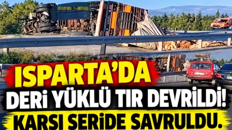 Isparta’da Deri Yüklü TIR Devrildi! Karşı Şeride Savruldu