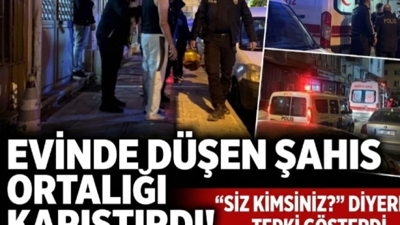 Evinde Düşen Şahıs Ortalığı Karıştırdı! 'Siz Kimsiniz?' Diyerek Tepki Gösterdi