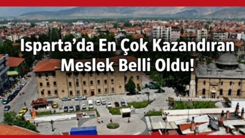 Isparta’da En Çok Kazandıran Meslek Belli Oldu! Zirvede Bu Sektör Var
