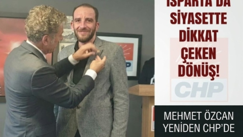 ISPARTA’DA SİYASETTE DİKKAT ÇEKEN DÖNÜŞ! MEHMET ÖZCAN YENİDEN CHP’DE