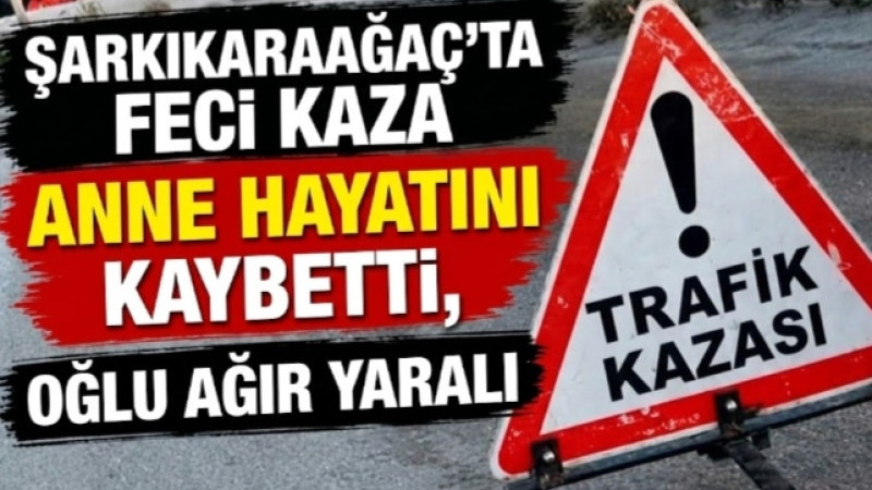 ŞARKİKARAAĞAÇ’TA FECİ KAZA: ANNE HAYATINI KAYBETTİ, OĞLU AĞIR YARALI