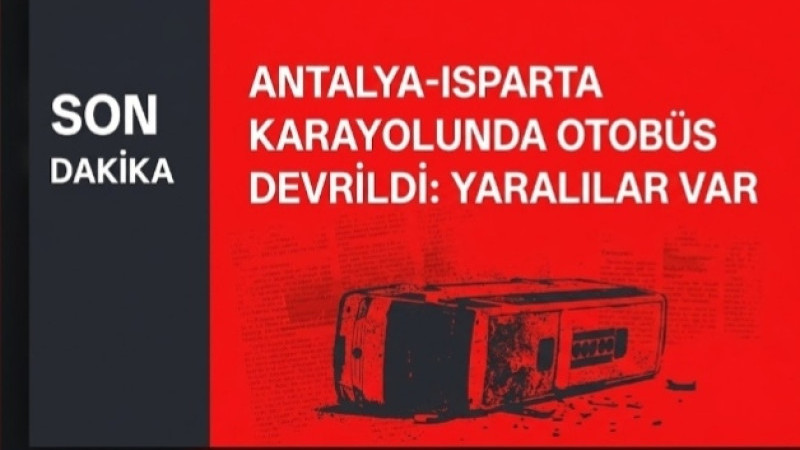 ANTALYA–ISPARTA YOLUNDA OTOBÜS DEVRİLDİ
