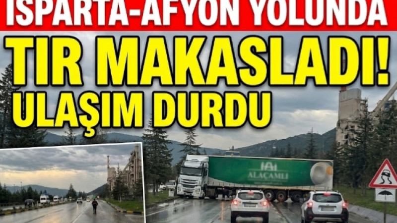 ISPARTA-AFYON YOLUNDA TIR MAKASLADI! ULAŞIM DURDU