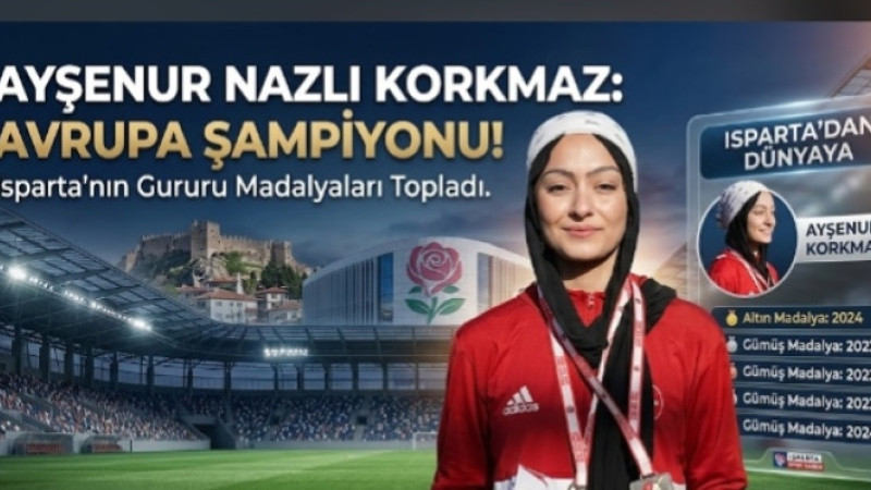 ISPARTA’NIN GURURU AYŞENUR NAZLI KORKMAZ AVRUPA ÜÇÜNCÜSÜ!