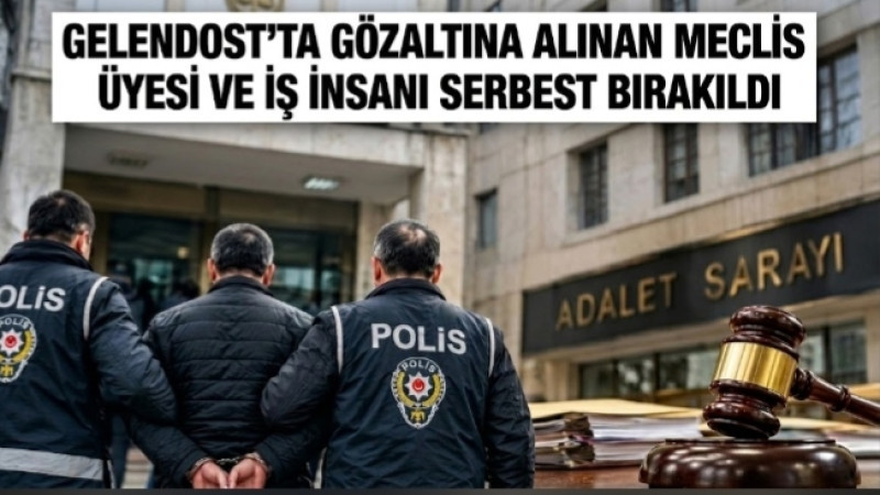 GELENDOST’TA GÖZALTINA ALINAN MECLİS ÜYESİ VE İŞ İNSANI SERBEST BIRAKILDI