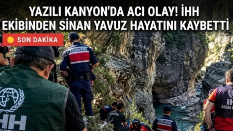 YAZILI KANYON’DA ACI OLAY! İHH EKİBİNDEN SİNAN YAVUZ HAYATINI KAYBETTİ