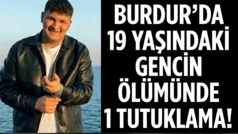 Burdur’da 19 Yaşındaki Gencin Ölümünde 1 Tutuklama!