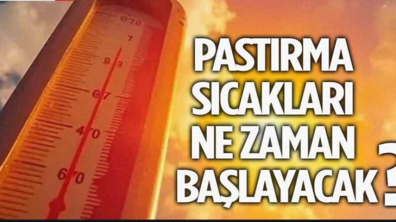 2026 PASTIRMA SICAKLARI NE ZAMAN BAŞLIYOR, KAÇ GÜN SÜRECEK?