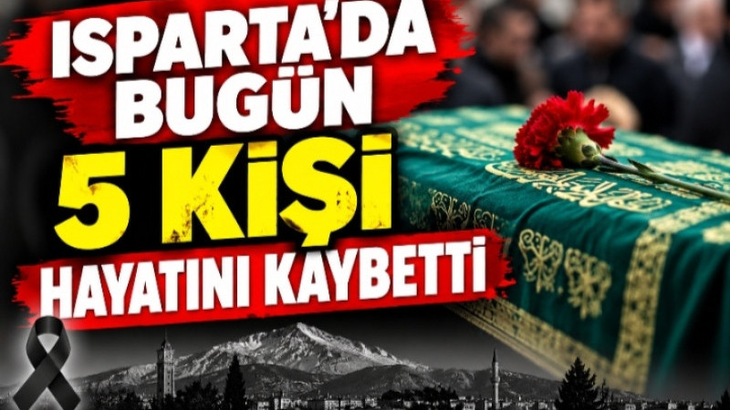 Isparta’da Bugün 5 Kişi Hayatını Kaybetti