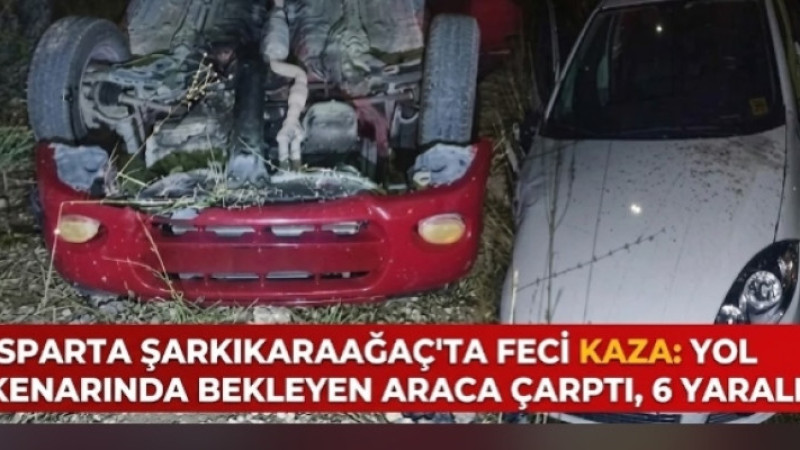 Isparta’da Feci Kaza! Yol Kenarında Bekleyen Araca Çarptı: 6 Yaralı