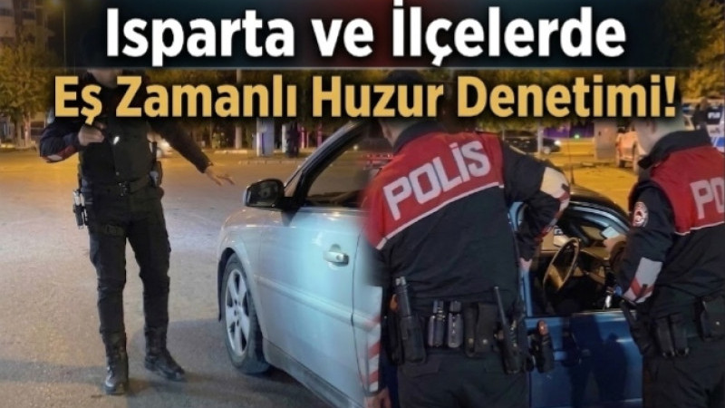 Isparta’da ve İlçerde Eş Zamanlı Huzur Denetimi!